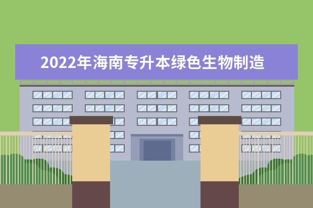 2022年海南专升本绿色生物制造技术专业报考本科院校及专业对照表一览