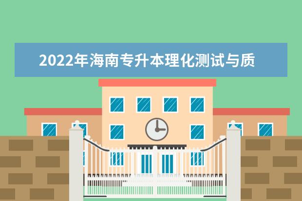 2022年海南专升本理化测试与质检技术专业报考本科院校及专业对照表一览