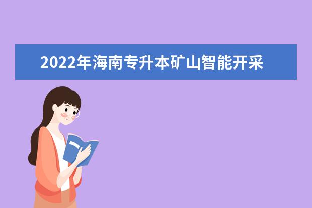 2022年海南专升本矿山智能开采技术专业报考本科院校及专业对照表一览