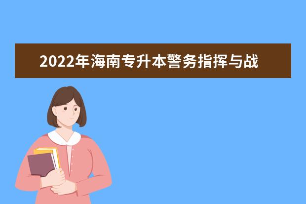 2022年海南专升本警务指挥与战术专业报考本科院校及专业对照表一览