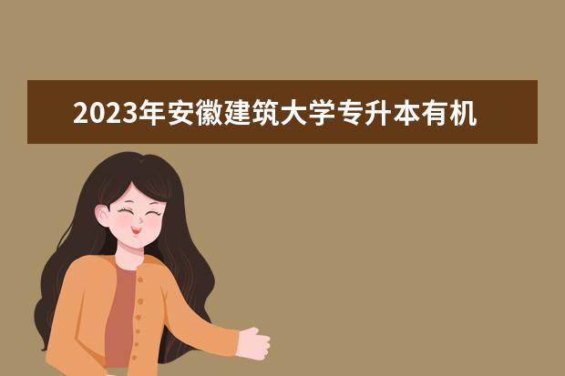 2023年安徽建筑大学专升本有机化学考试大纲及参考书目公布！