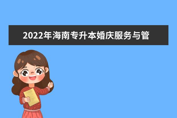 2022年海南专升本婚庆服务与管理专业报考本科院校及专业对照表一览