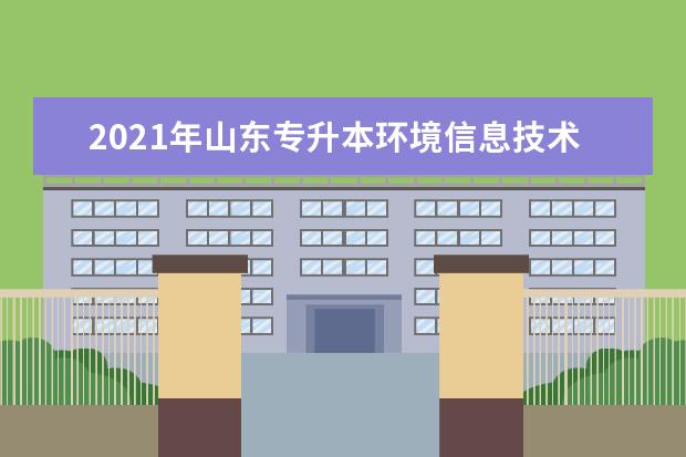 2021年山东专升本环境信息技术可以报考哪些本科学校及专业?