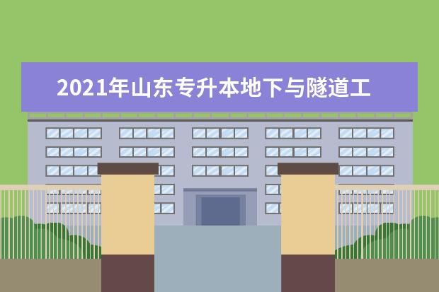 2021年山东专升本地下与隧道工程技术可以报考本科学校及专业有哪些?
