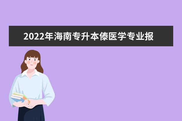 2022年海南专升本傣医学专业报考本科院校及专业对照表一览