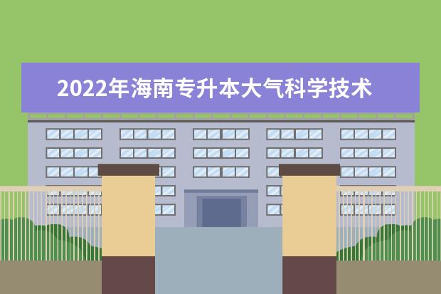 2022年海南专升本大气科学技术专业报考本科院校及专业对照表一览