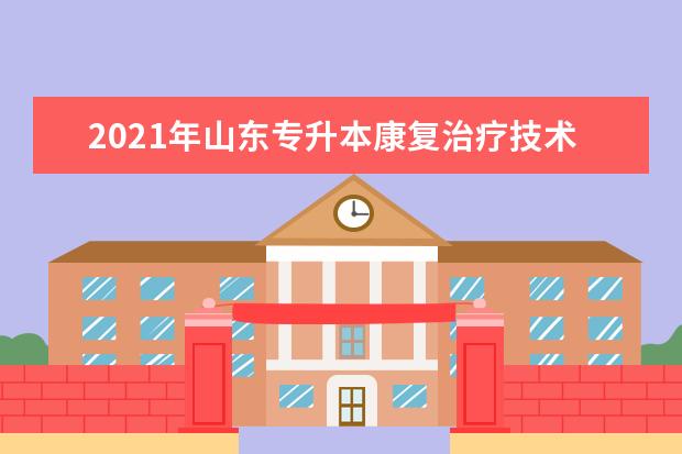 2021年山东专升本康复治疗技术可以报考哪些本科院校与本科专业？