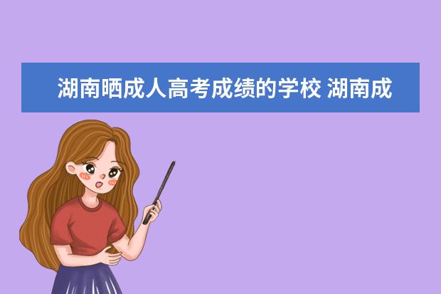 湖南晒成人高考成绩的学校 湖南成人高考可以报考哪些大学?