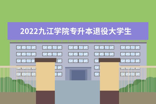 2022九江学院专升本退役大学生士兵免试招生计划汇总表一览!