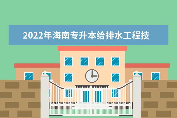 2022年海南专升本给排水工程技术专业报考本科院校及专业对照表一览