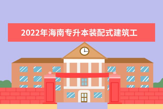 2022年海南专升本装配式建筑工程技术专业报考本科院校及专业对照表一览