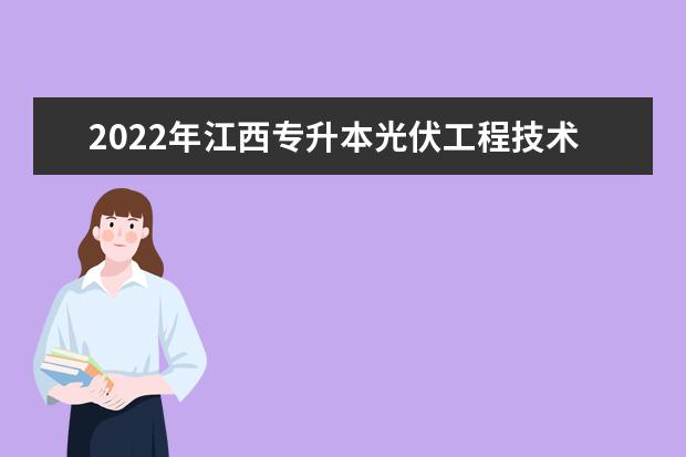 2022年江西专升本光伏工程技术报考本科院校及专业对照表一览