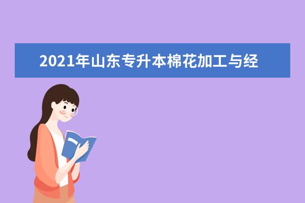 2021年山东专升本棉花加工与经营管理可以报考哪些院校及专业？