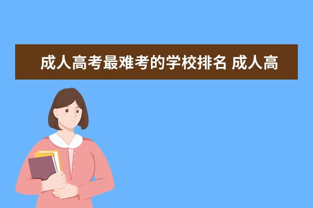 成人高考最难考的学校排名 成人高考那个学校比较好啊,烦死了!