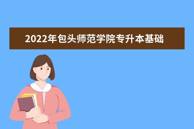 2022年包头师范学院专升本基础化学专业考试大纲