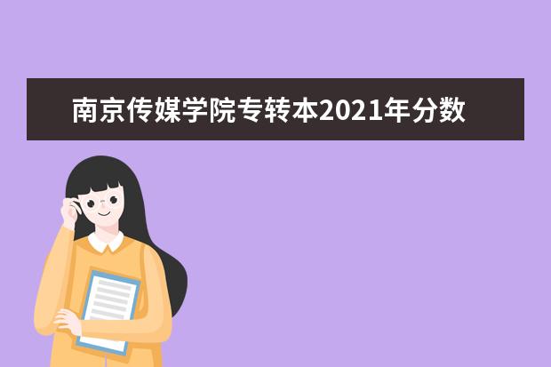 南京传媒学院专转本2021年分数线是什么？