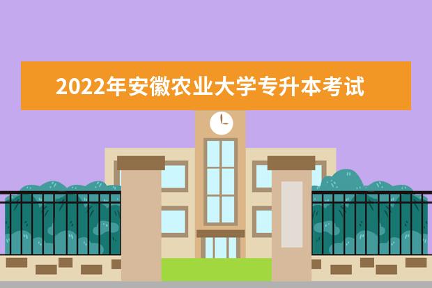 2022年安徽农业大学专升本考试科目有哪些？