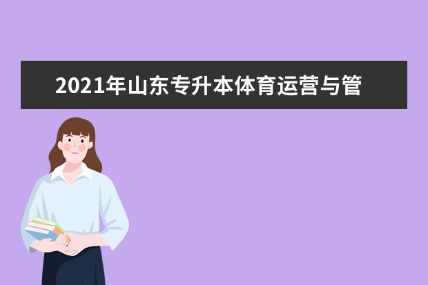 2021年山东专升本体育运营与管理可以报考哪些院校及专业？