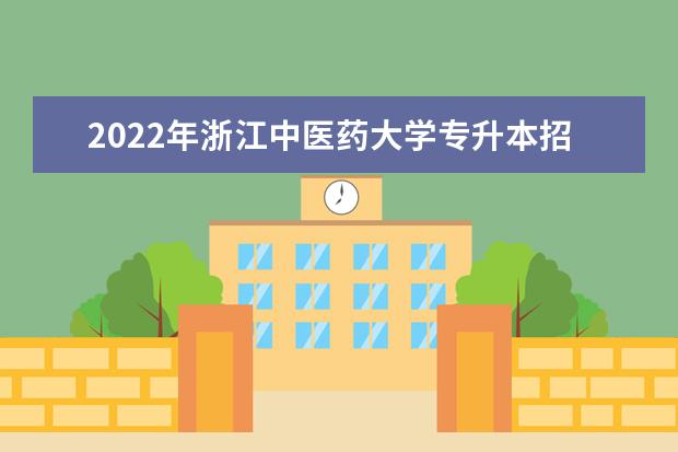 2022年浙江中医药大学专升本招生计划!招生170人!