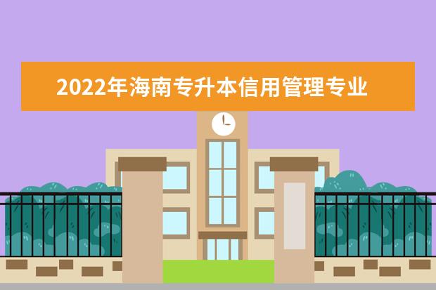 2022年海南专升本信用管理专业可以报考本科院校及专业汇总一览表