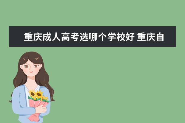 重庆成人高考选哪个学校好 重庆自考本科有那些学校?