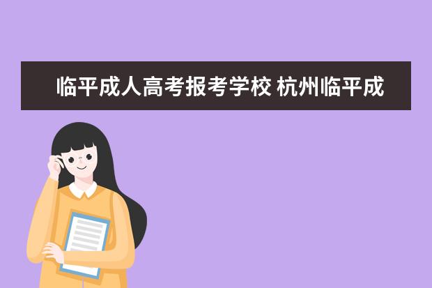 临平成人高考报考学校 杭州临平成人高考怎么报名,在哪里报名?