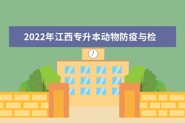 2022年江西专升本动物防疫与检疫报考本科院校及专业对照表一览