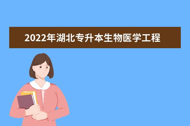 2022年湖北专升本生物医学工程专业招生院校汇总一览表