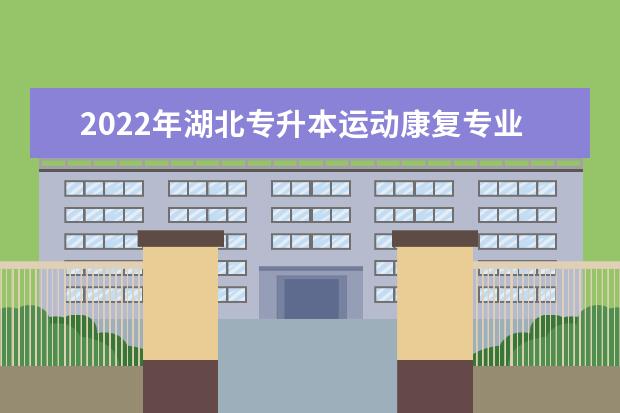 2022年湖北专升本运动康复专业招生院校汇总一览表