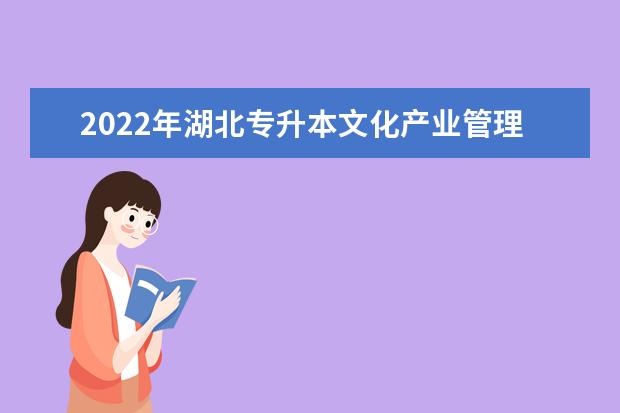 2022年湖北专升本文化产业管理专业招生院校汇总一览表