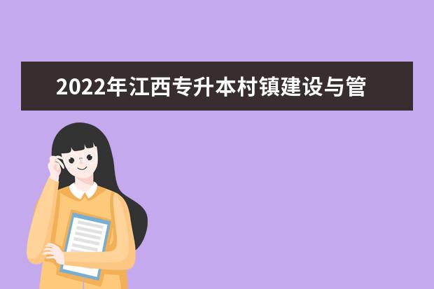 2022年江西专升本村镇建设与管理报考本科院校及专业对照表一览