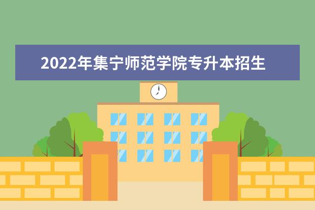 2022年集宁师范学院专升本招生计划是多少？