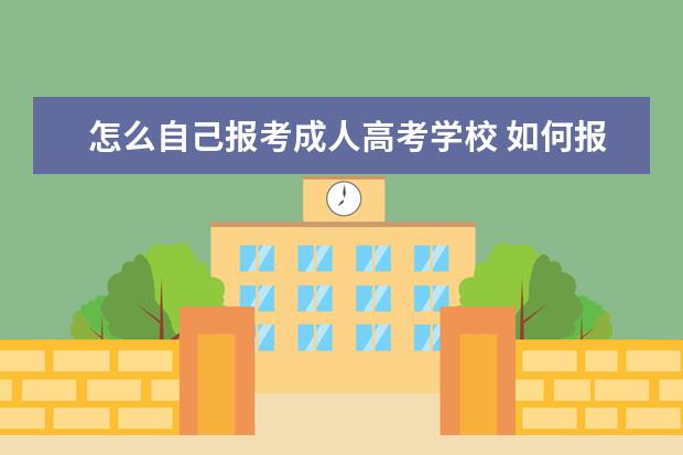 怎么自己报考成人高考学校 如何报考成人大学?