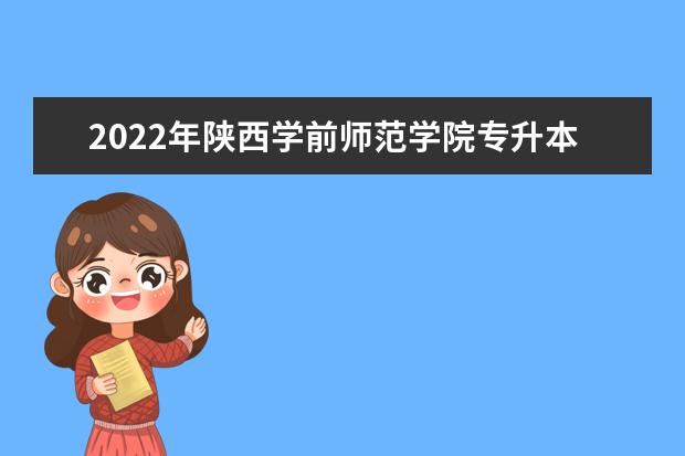 2022年陕西学前师范学院专升本新生返校时间公布