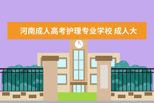 河南成人高考护理专业学校 成人大专可以报考护理专业吗?