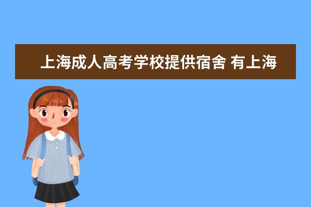 上海成人高考学校提供宿舍 有<a target="_blank" href="/academydetailr/1637.html" title="上海第二工业大学">上海第二工业大学</a>奉贤校区的学生吗?