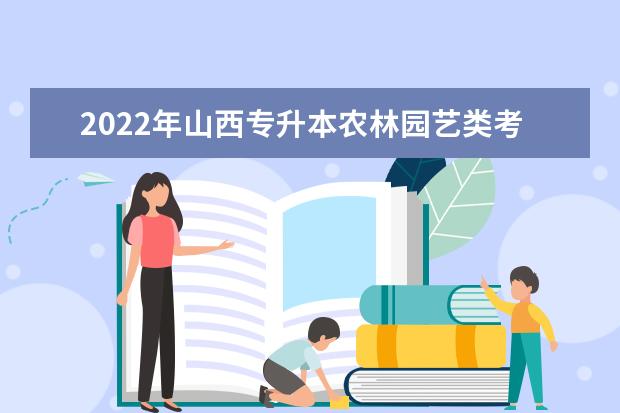 2022年山西专升本农林园艺类考试科目有哪些？