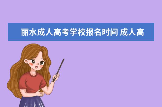 丽水成人高考学校报名时间 成人高考