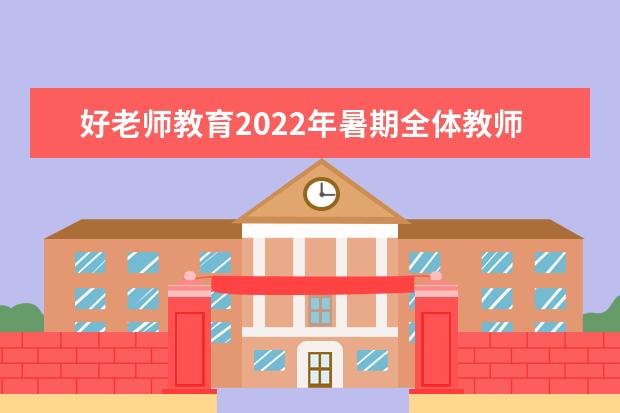 好老师教育2022年暑期全体教师教学能力提升培训圆满结束