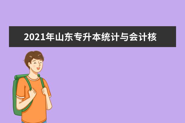 2021年山东专升本统计与会计核算可以报考哪些院校及专业？