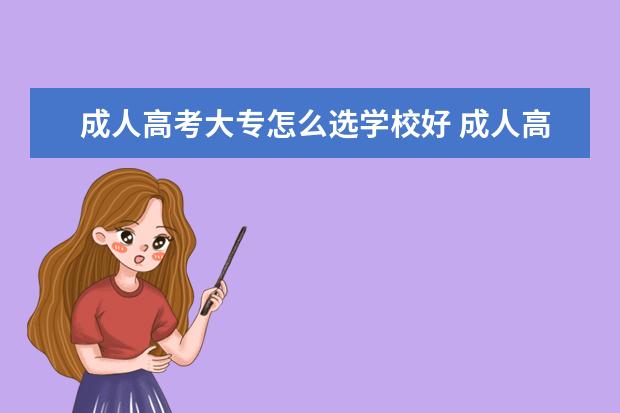 成人高考大专怎么选学校好 成人高考怎么选学校?