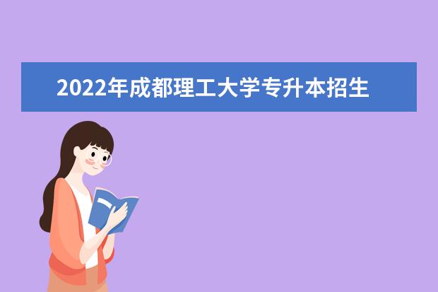 2022年成都理工大学专升本招生简章公布!