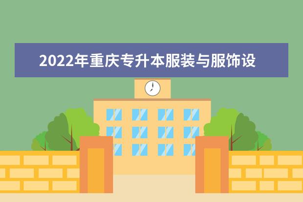 2022年重庆专升本服装与服饰设计专业可以报考哪些本科院校及专业？