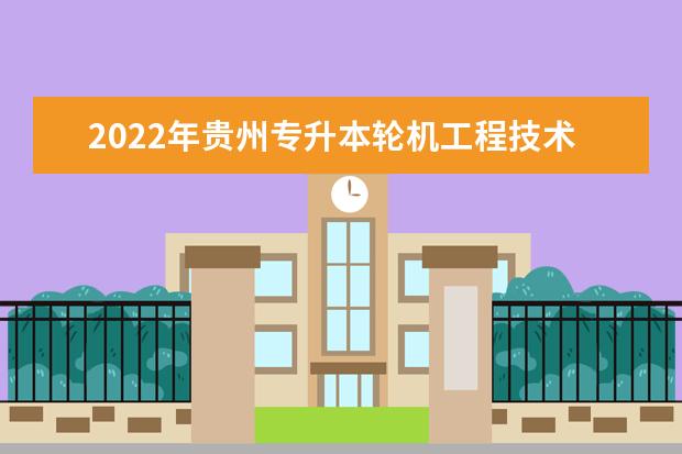 2022年贵州专升本轮机工程技术专业可以报考本科院校及专业汇总一览表