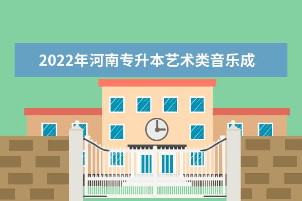 2022年河南专升本艺术类音乐成绩公布！（附成绩查询网址）