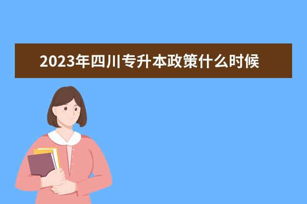 2023年四川专升本政策什么时候发布？