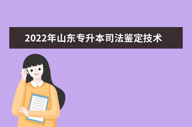 2022年山东专升本司法鉴定技术专业可以报考本科院校及专业汇总一览表