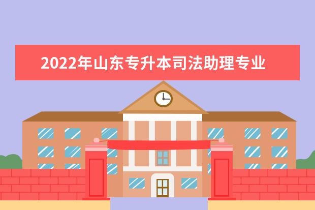 2022年山东专升本司法助理专业可以报考本科院校及专业汇总一览表