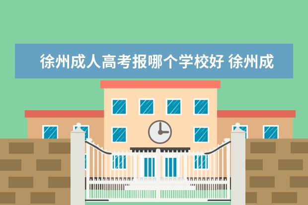 徐州成人高考报哪个学校好 徐州成人高考在哪考试