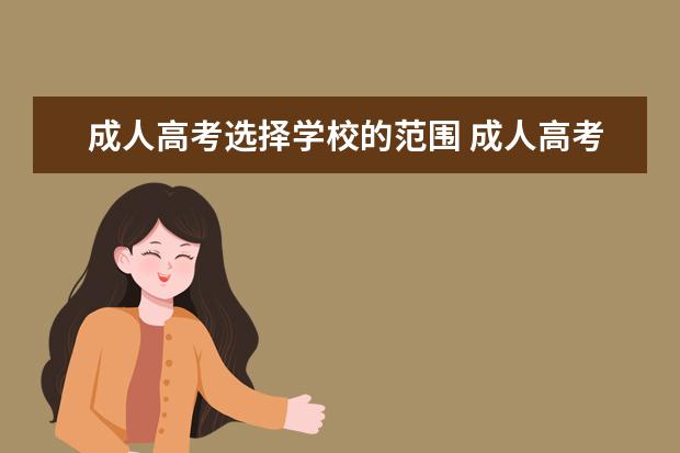 成人高考选择学校的范围 成人高考是可以报考任何大学吗